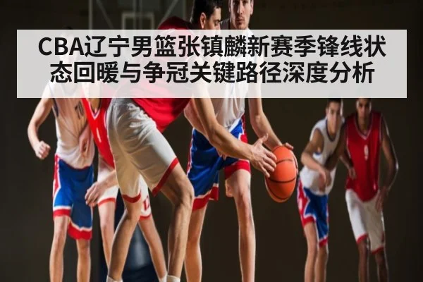 CBA辽宁男篮张镇麟新赛季锋线状态回暖与争冠关键路径深度分析