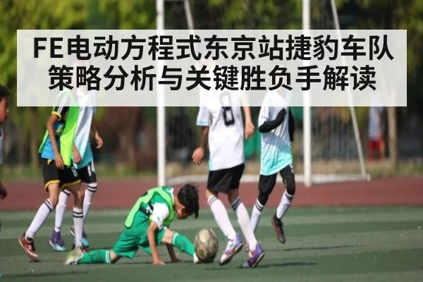 FE电动方程式东京站捷豹车队策略分析与关键胜负手解读