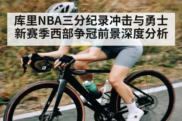 库里NBA三分纪录冲击与勇士新赛季西部争冠前景深度分析